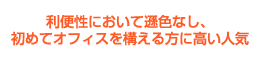 利便性において遜色なし、初めてオフィスを構える方に高い人気